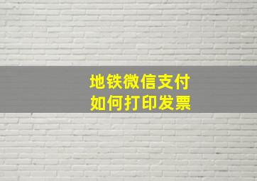 地铁微信支付 如何打印发票